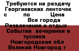 Требуются на раздачу Георгиевских ленточек с 30 .04 по 09.05. › Цена ­ 2 000 - Все города Развлечения и отдых » События, вечеринки и тусовки   . Новгородская обл.,Великий Новгород г.